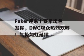 Faker迎来十赛季出色发挥，DWG观众热烈欢呼！气势如虹延续的简单介绍