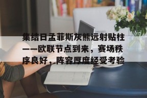 爱游戏在线-关于集结日孟菲斯灰熊远射贴柱——欧联节点到来，赛场秩序良好，阵容厚度经受考验的信息