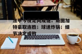 法甲今夜走向成谜；斯图加特豪取连胜；球迷炸锅；细节决定成败的简单介绍