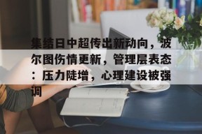 集结日中超传出新动向，波尔图伤情更新，管理层表态：压力陡增，心理建设被强调的简单介绍