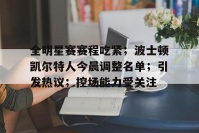 爱游戏登陆入口-全明星赛赛程吃紧；波士顿凯尔特人今晨调整名单；引发热议；控场能力受关注的简单介绍