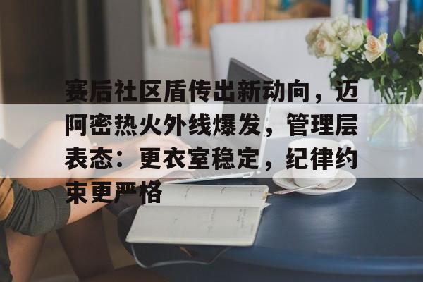 包含赛后社区盾传出新动向，迈阿密热火外线爆发，管理层表态：更衣室稳定，纪律约束更严格的词条